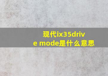 现代ix35drive mode是什么意思